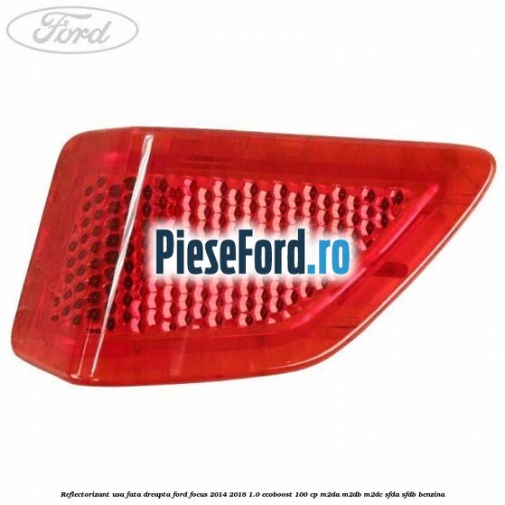 Reflectorizant usa fata dreapta Ford Focus 2014-2018 1.0 EcoBoost 100 cp M2DA, M2DB, M2DC, SFDA, SFDB benzina