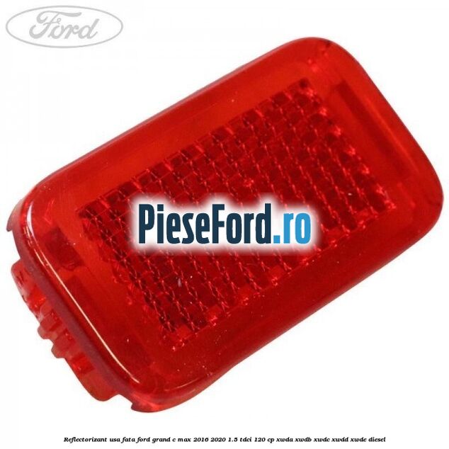 Reflectorizant usa fata Ford Grand C-Max 2016-2020 1.5 TDCi 120 cp XWDA, XWDB, XWDC, XWDD, XWDE diesel