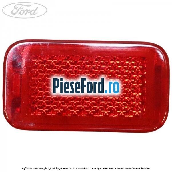 Reflectorizant usa fata Ford Kuga 2013-2016 1.5 EcoBoost 150 cp M8MA, M8MB, M8MC, M8MD, M8ME benzina
