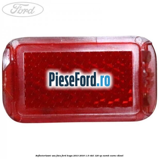 Reflectorizant usa fata Ford Kuga 2013-2016 1.5 TDCi 120 cp XWMB, XWMC diesel