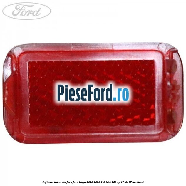 Reflectorizant usa fata Ford Kuga 2016-2018 2.0 TDCi 150 cp Reflectorizant usa fata Ford Kuga 2016-2018 2.0 TDCi 150 cp T7MB, T7MA diesel