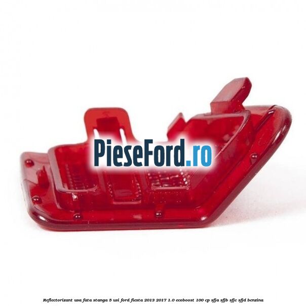 Reflectorizant usa fata stanga 5 usi Ford Fiesta 2013-2017 1.0 EcoBoost 100 cp SFJA, SFJB, SFJC, SFJD benzina