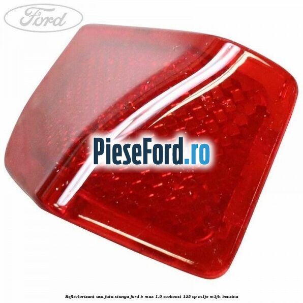 Reflectorizant usa fata stanga Ford B-Max 1.0 EcoBoost 125 cp M1JE, M1JH benzina