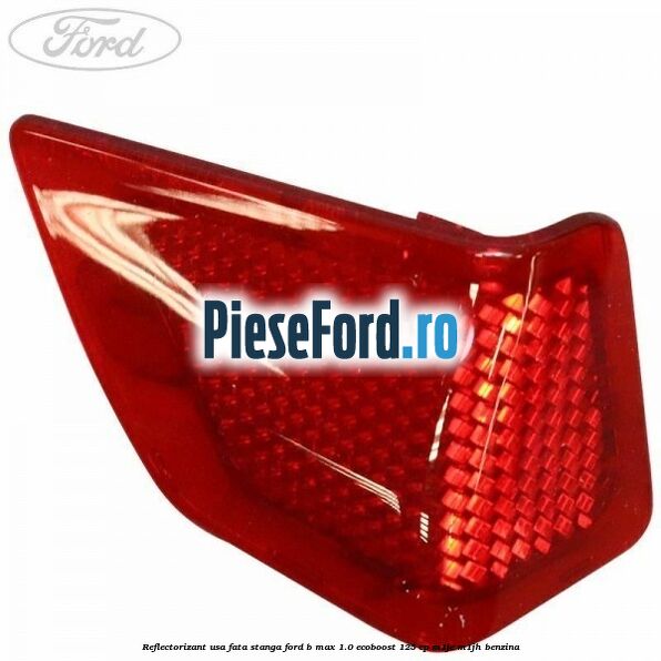 Reflectorizant usa fata stanga Ford B-Max 1.0 EcoBoost 125 cp M1JE, M1JH benzina