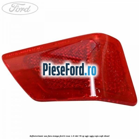 Reflectorizant usa fata stanga Ford B-Max 1.5 TDCi 75 cp UGJC, UGJG, XUJA, XUJB diesel