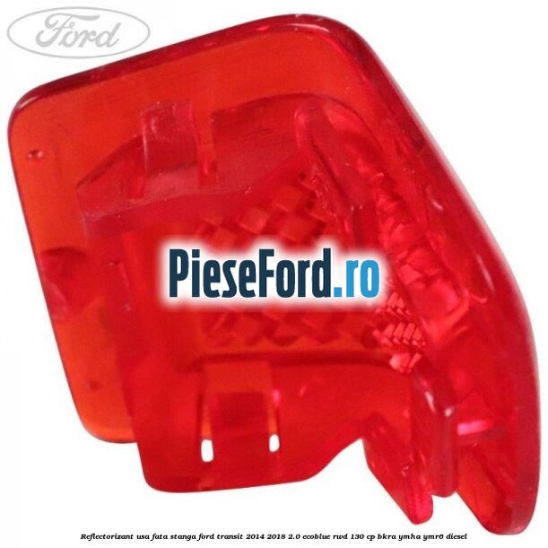 Reflectorizant usa fata stanga Ford Transit 2014-2018 2.0 EcoBlue RWD 130 cp Reflectorizant usa fata stanga Ford Transit 2014-2018 2.0 EcoBlue RWD 130 cp BKRA, YMHA, YMR6 diesel