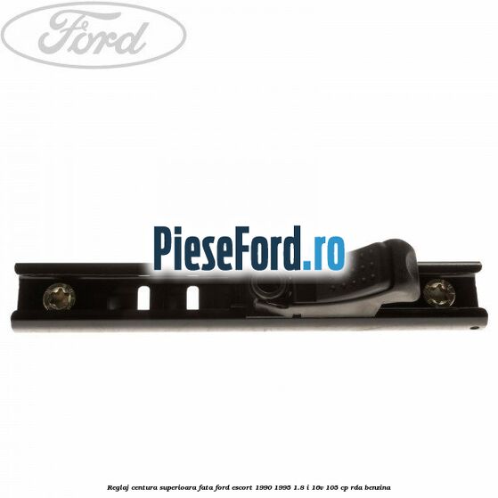 Reglaj centura superioara fata Ford Escort 1990-1995 1.8 i 16V 105 cp RDA benzina