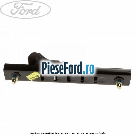 Reglaj centura superioara fata Ford Escort 1995-1998 1.8 16V 105 cp RDA benzina