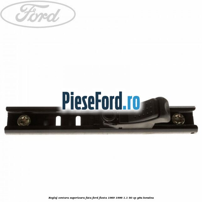 Reglaj centura superioara fata Ford Fiesta 1989-1996 1.1 50 cp G6A benzina