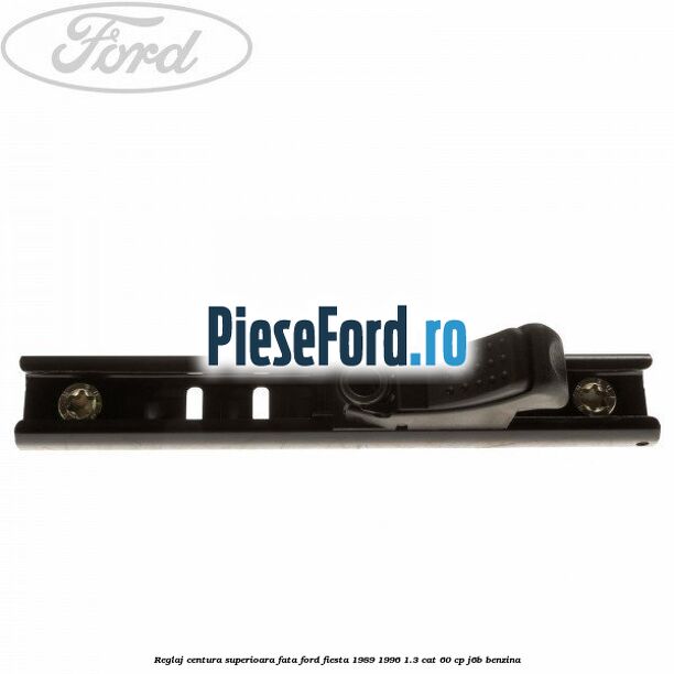 Reglaj centura superioara fata Ford Fiesta 1989-1996 1.3 CAT 60 cp J6B benzina