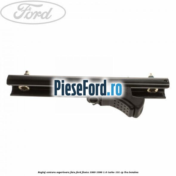 Reglaj centura superioara fata Ford Fiesta 1989-1996 1.6 Turbo 131 cp LHA benzina
