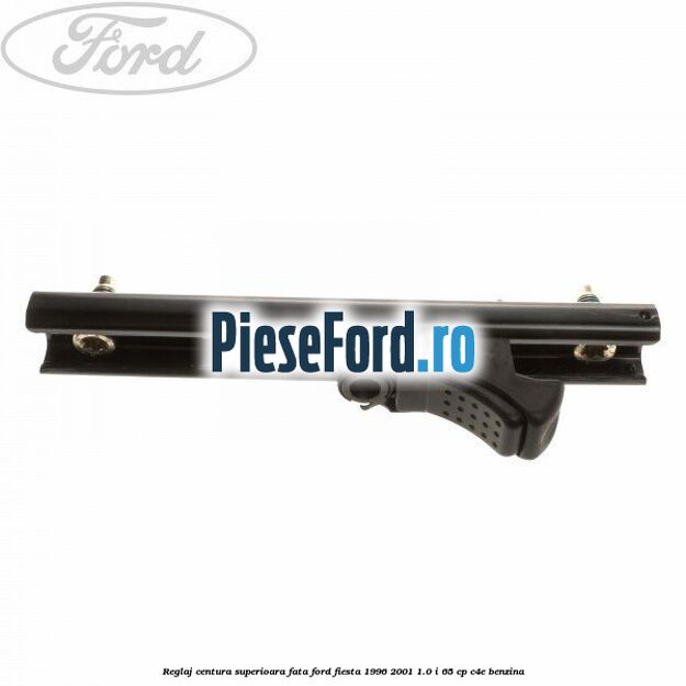 Reglaj centura superioara fata Ford Fiesta 1996-2001 1.0 i 65 cp C4E benzina