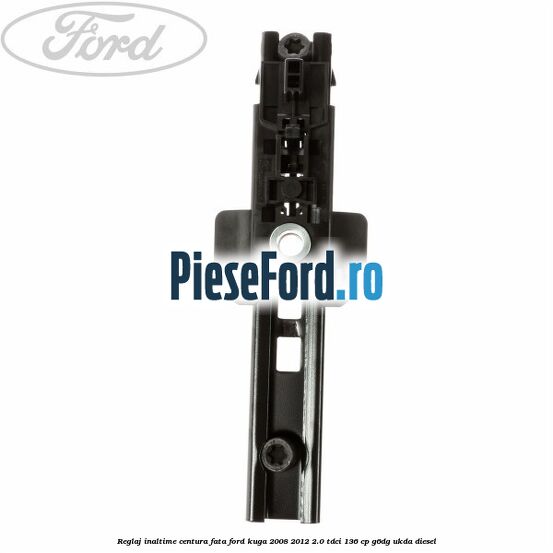 Reglaj inaltime centura fata Ford Kuga 2008-2012 2.0 TDCi 136 cp G6DG, UKDA diesel