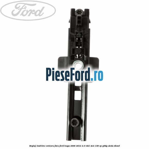 Reglaj inaltime centura fata Ford Kuga 2008-2012 2.0 TDCi 4x4 136 cp Reglaj inaltime centura fata Ford Kuga 2008-2012 2.0 TDCi 4x4 136 cp G6DG, UKDA diesel