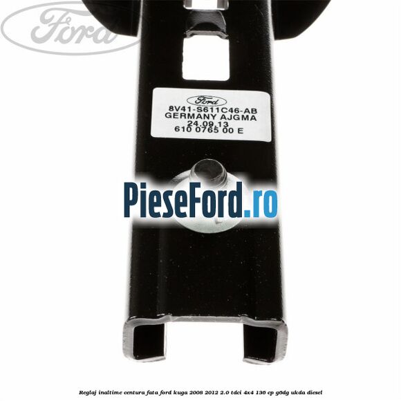 Reglaj inaltime centura fata Ford Kuga 2008-2012 2.0 TDCi 4x4 136 cp Reglaj inaltime centura fata Ford Kuga 2008-2012 2.0 TDCi 4x4 136 cp G6DG, UKDA diesel