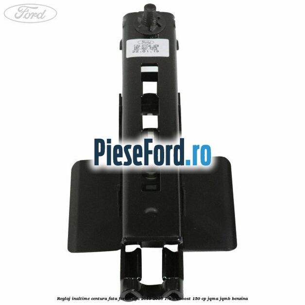 Reglaj inaltime centura fata Ford Kuga 2013-2016 1.6 EcoBoost 150 cp JQMA, JQMB benzina