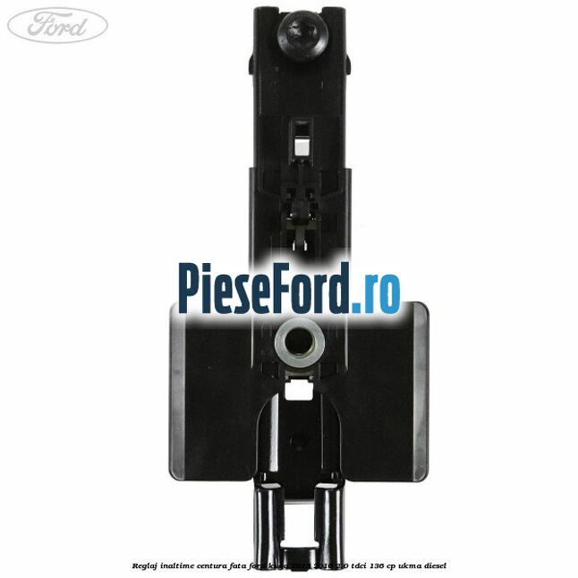 Reglaj inaltime centura fata Ford Kuga 2013-2016 2.0 TDCi 136 cp UKMA diesel