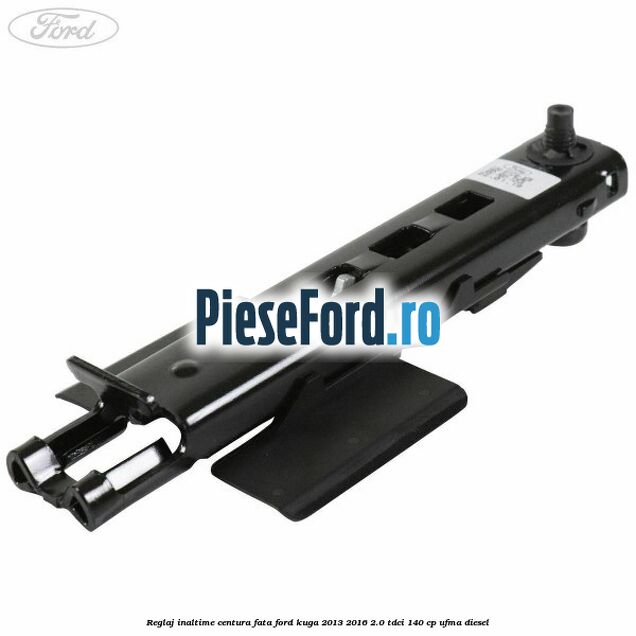 Reglaj inaltime centura fata Ford Kuga 2013-2016 2.0 TDCi 140 cp UFMA diesel