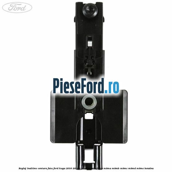 Reglaj inaltime centura fata Ford Kuga 2016-2018 1.5 EcoBoost 150 cp M8MA, M8MB, M8MC, M8MD, M8ME benzina