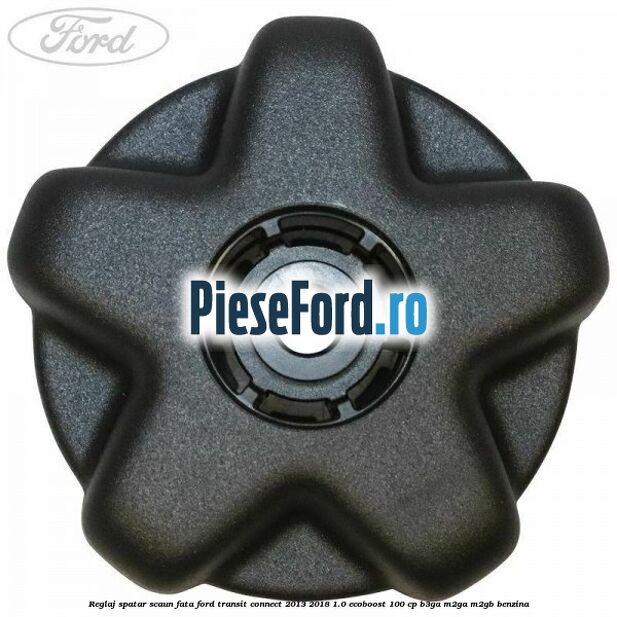 Reglaj spatar scaun fata Ford Transit Connect 2013-2018 1.0 EcoBoost 100 cp B3GA, M2GA, M2GB benzina