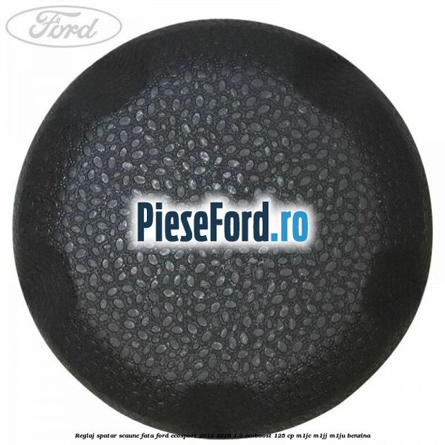 Reglaj spatar scaune fata Ford EcoSport 2013-2018 1.0 EcoBoost 125 cp M1JC, M1JJ, M1JU benzina