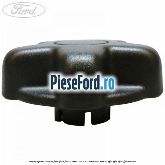 Reglaj spatar scaune fata Ford Fiesta 2013-2017 1.0 EcoBoost 100 cp SFJA, SFJB, SFJC, SFJD benzina