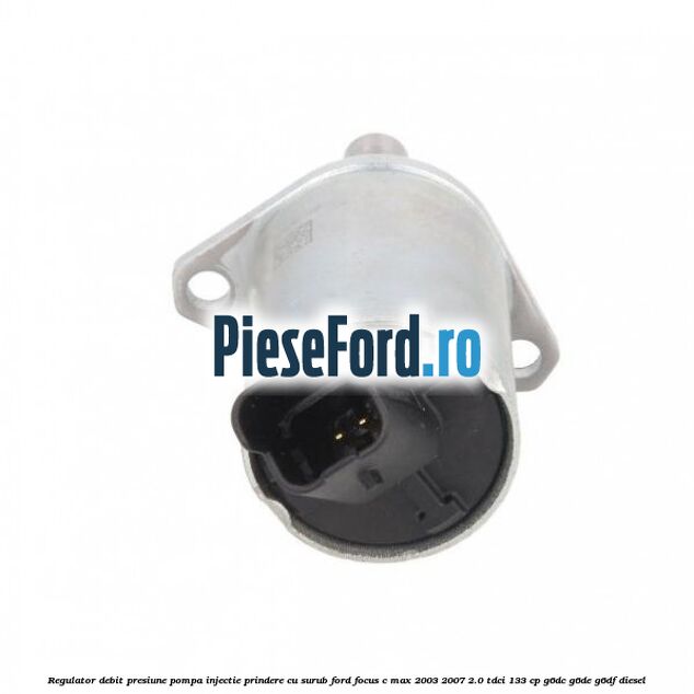 Regulator debit presiune pompa injectie prindere cu surub Ford Focus C-Max 2003-2007 2.0 TDCi 133 cp G6DC, G6DE, G6DF diesel