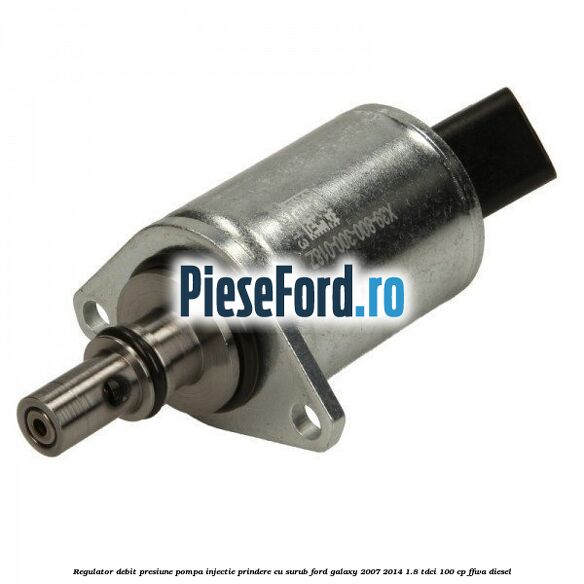 Regulator debit presiune pompa injectie prindere cu surub Ford Galaxy 2007-2014 1.8 TDCi 100 cp