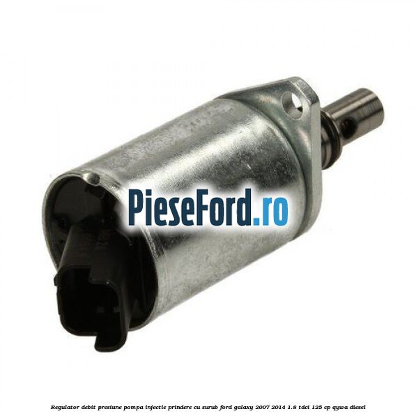 Regulator debit presiune pompa injectie prindere cu surub Ford Galaxy 2007-2014 1.8 TDCi 125 cp QYWA diesel