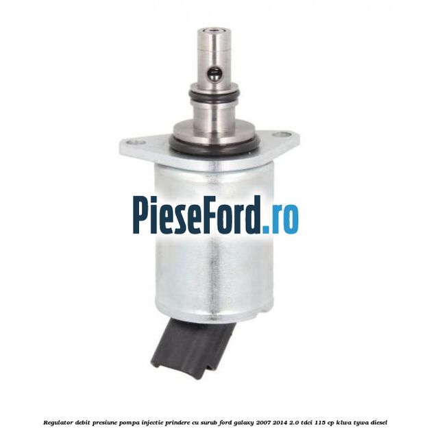 Regulator debit presiune pompa injectie prindere cu surub Ford Galaxy 2007-2014 2.0 TDCi 115 cp KLWA, TYWA diesel