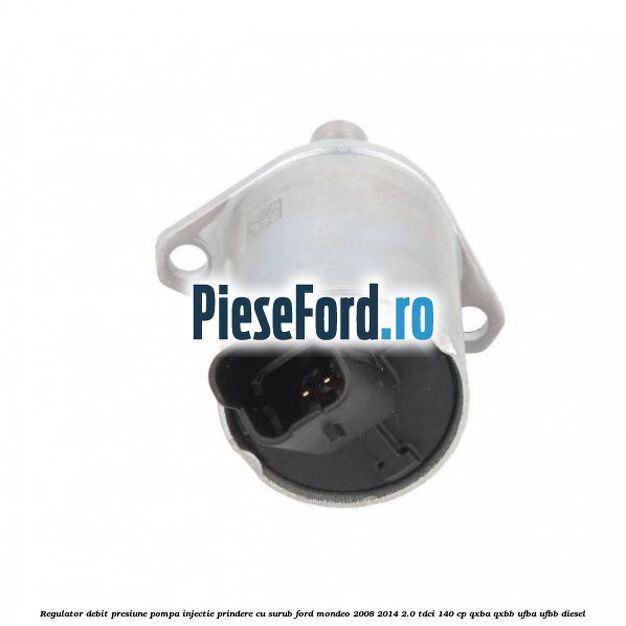 Regulator debit presiune pompa injectie prindere cu surub Ford Mondeo 2008-2014 2.0 TDCi 140 cp QXBA, QXBB, UFBA, UFBB diesel