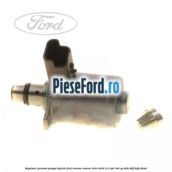 Regulator presiune pompa injectie Ford Tourneo Custom 2014-2018 2.2 TDCi 100 cp DRF4, DRFF, DRFG diesel