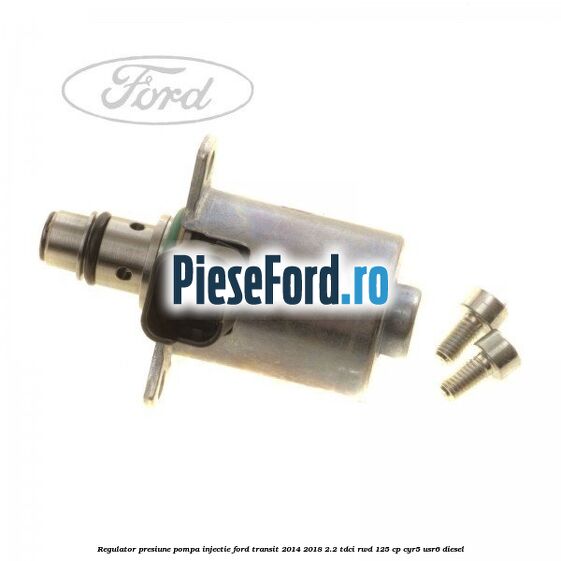 Regulator presiune pompa injectie Ford Transit 2014-2018 2.2 TDCi RWD 125 cp CYR5, USR6 diesel