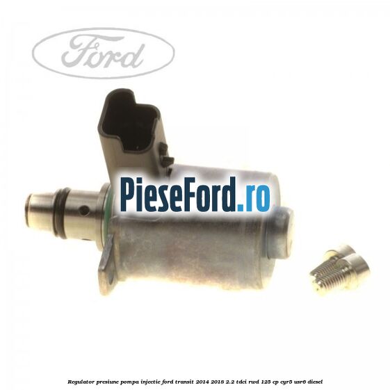 Regulator presiune pompa injectie Ford Transit 2014-2018 2.2 TDCi RWD 125 cp CYR5, USR6 diesel