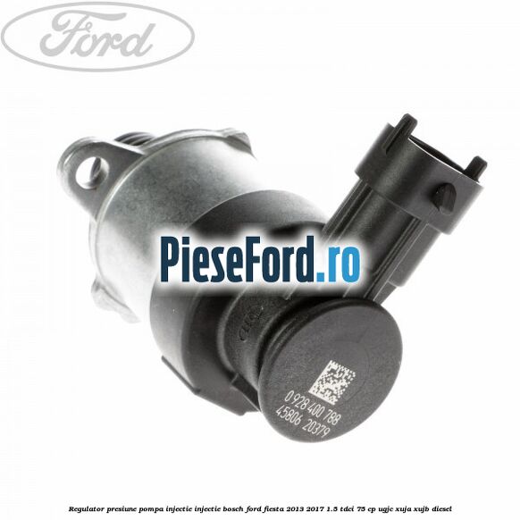 Regulator presiune pompa injectie injectie Bosch Ford Fiesta 2013-2017 1.5 TDCi 75 cp UGJC, XUJA, XUJB diesel