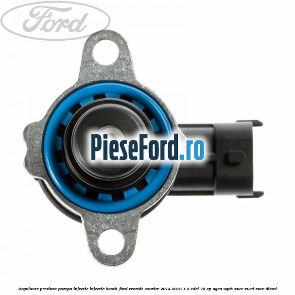 Regulator presiune pompa injectie injectie Bosch Ford Transit Courier 2014-2018 1.5 TDCi 75 cp UGCA, UGCB, XUCC, XUCD, XUCE diesel