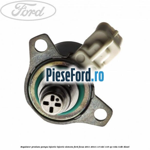 Regulator presiune pompa injectie injectie Siemens Ford Focus 2011-2014 1.6 TDCi 115 cp T1DA, T1DB diesel