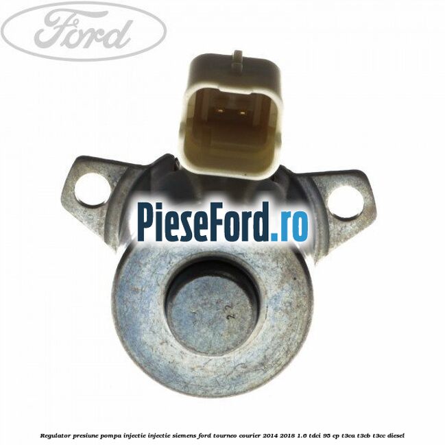 Regulator presiune pompa injectie injectie Siemens Ford Tourneo Courier 2014-2018 1.6 TDCi 95 cp T3CA, T3CB, T3CC diesel