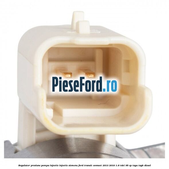 Regulator presiune pompa injectie injectie Siemens Ford Transit Connect 2013-2018 1.6 TDCi 95 cp TZGA, TZGB diesel