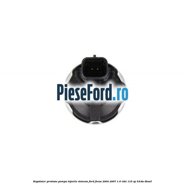 Regulator presiune pompa injectie Siemens Ford Focus 2004-2007 1.8 TDCi 115 cp KKDA diesel