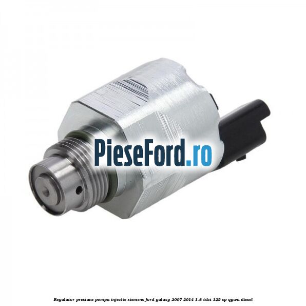 Regulator presiune pompa injectie Siemens Ford Galaxy 2007-2014 1.8 TDCi 125 cp QYWA diesel