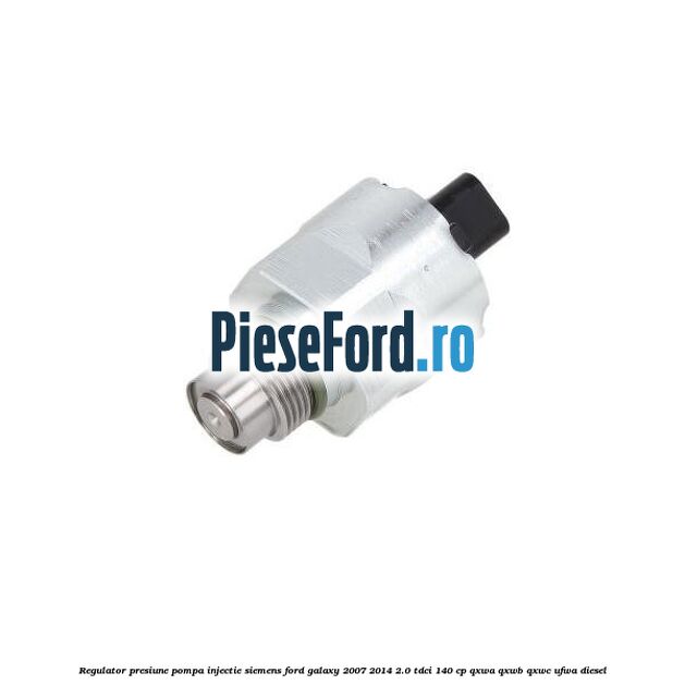 Regulator presiune pompa injectie Siemens Ford Galaxy 2007-2014 2.0 TDCi 140 cp QXWA, QXWB, QXWC, UFWA diesel