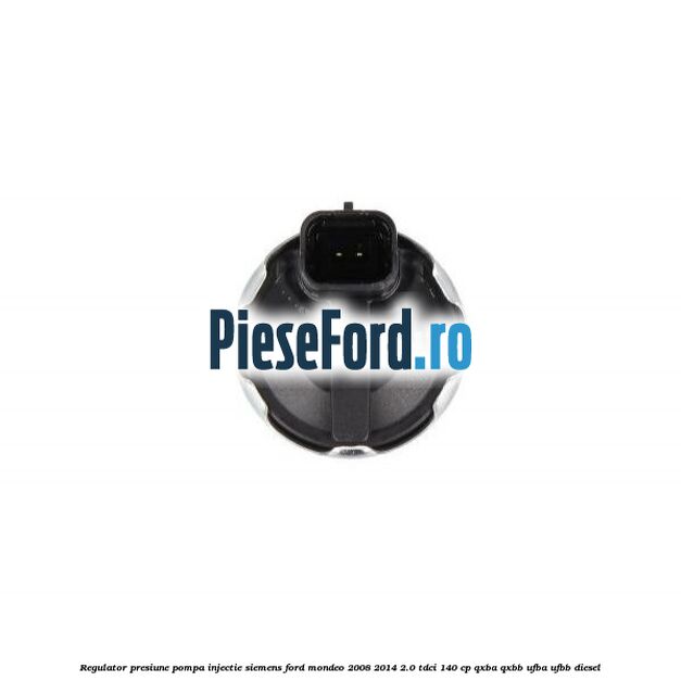 Regulator presiune pompa injectie Siemens Ford Mondeo 2008-2014 2.0 TDCi 140 cp QXBA, QXBB, UFBA, UFBB diesel