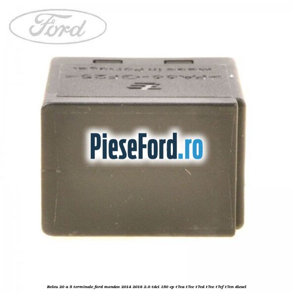Releu 20 A 5 terminale Ford Mondeo 2014-2018 2.0 TDCi 150 cp T7CA, T7CC, T7CD, T7CE, T7CF, T7CN diesel