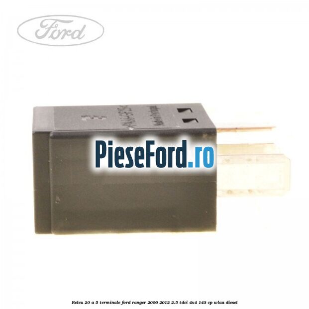 Releu 20 A 5 terminale Ford Ranger 2006-2012 2.5 TDCi 4x4 143 cp WLAA diesel