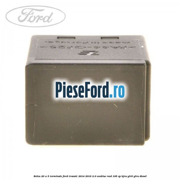 Releu 20 A 5 terminale Ford Transit 2014-2018 2.0 EcoBlue RWD 105 cp BJRA, YLR6, YLRA diesel