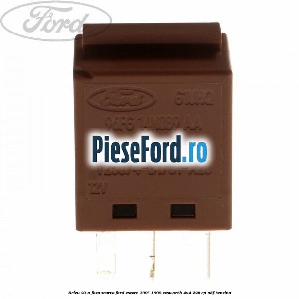 Releu 20 A faza scurta Ford Escort 1995-1998 Cosworth 4x4 220 cp Releu 20 A faza scurta Ford Escort 1995-1998 Cosworth 4x4 220 cp N5F benzina