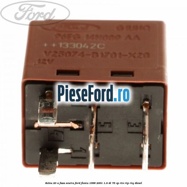 Releu 20 A faza scurta Ford Fiesta 1996-2001 1.8 DI 75 cp Releu 20 A faza scurta Ford Fiesta 1996-2001 1.8 DI 75 cp RTN, RTP, RTQ diesel