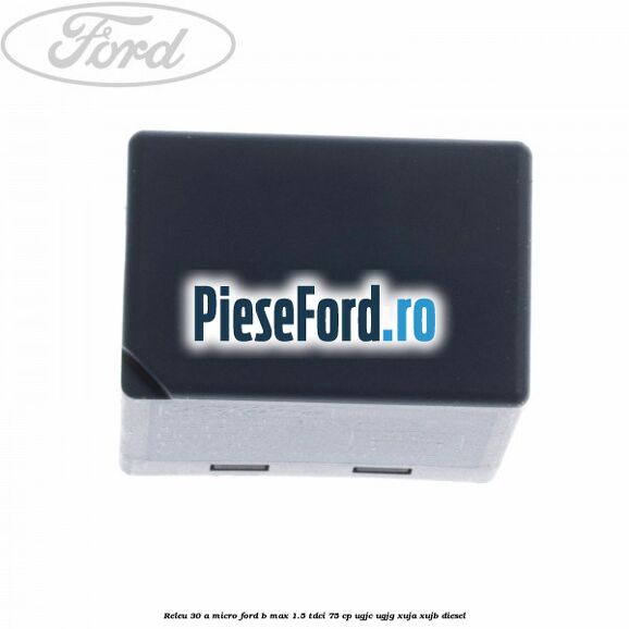 Releu 30 A micro Ford B-Max 1.5 TDCi 75 cp UGJC, UGJG, XUJA, XUJB diesel
