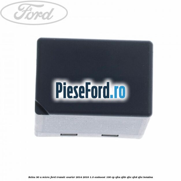 Releu 30 A micro Ford Transit Courier 2014-2018 1.0 EcoBoost 100 cp Releu 30 A micro Ford Transit Courier 2014-2018 1.0 EcoBoost 100 cp SFCA, SFCB, SFCC, SFCD, SFCE benzina